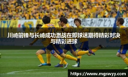 yy易游川崎前锋与长崎成功激战在即球迷期待精彩对决与精彩进球